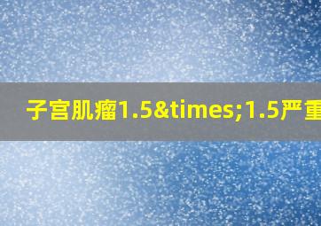 子宫肌瘤1.5×1.5严重吗