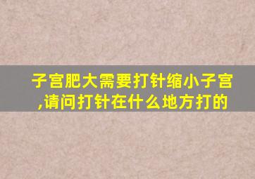 子宫肥大需要打针缩小子宫,请问打针在什么地方打的