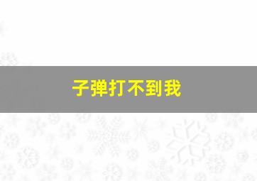 子弹打不到我