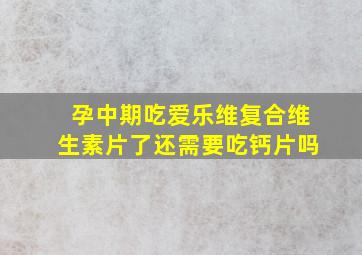 孕中期吃爱乐维复合维生素片了还需要吃钙片吗