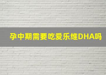 孕中期需要吃爱乐维DHA吗