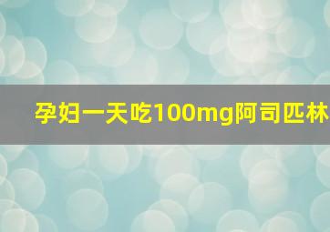 孕妇一天吃100mg阿司匹林