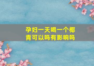 孕妇一天喝一个椰青可以吗有影响吗