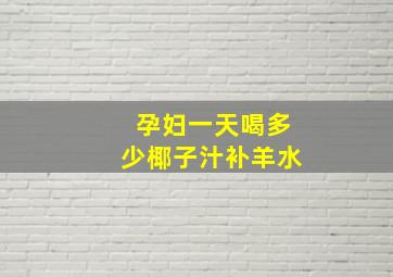 孕妇一天喝多少椰子汁补羊水