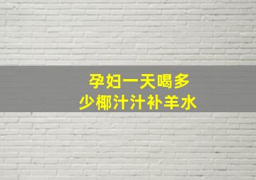 孕妇一天喝多少椰汁汁补羊水