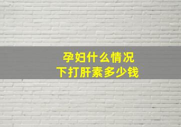 孕妇什么情况下打肝素多少钱