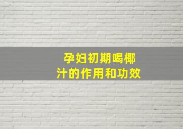 孕妇初期喝椰汁的作用和功效