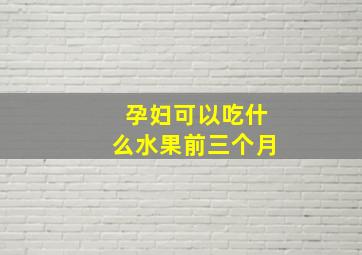 孕妇可以吃什么水果前三个月