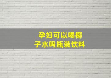 孕妇可以喝椰子水吗瓶装饮料