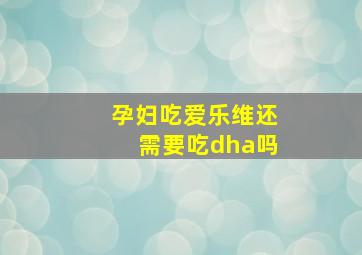 孕妇吃爱乐维还需要吃dha吗