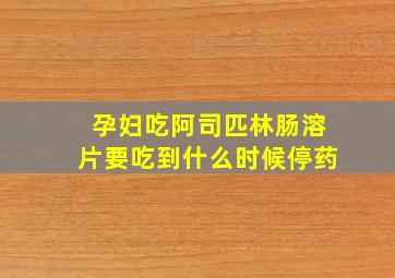 孕妇吃阿司匹林肠溶片要吃到什么时候停药