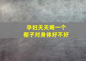 孕妇天天喝一个椰子对身体好不好