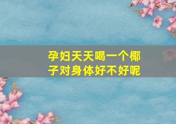 孕妇天天喝一个椰子对身体好不好呢