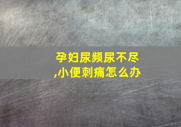 孕妇尿频尿不尽,小便刺痛怎么办