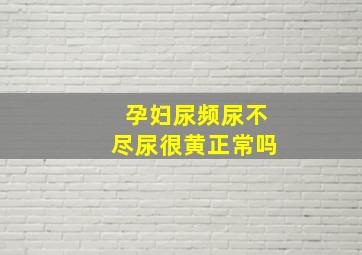 孕妇尿频尿不尽尿很黄正常吗