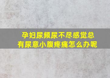 孕妇尿频尿不尽感觉总有尿意小腹疼痛怎么办呢