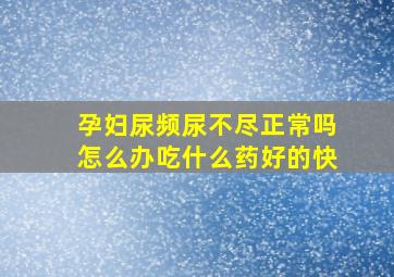 孕妇尿频尿不尽正常吗怎么办吃什么药好的快