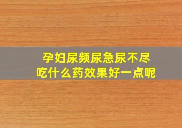 孕妇尿频尿急尿不尽吃什么药效果好一点呢