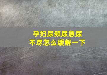 孕妇尿频尿急尿不尽怎么缓解一下