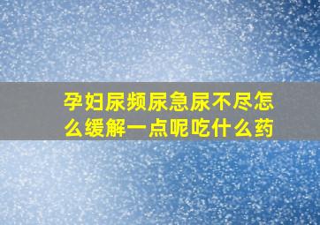 孕妇尿频尿急尿不尽怎么缓解一点呢吃什么药