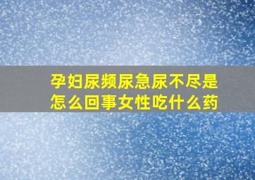 孕妇尿频尿急尿不尽是怎么回事女性吃什么药