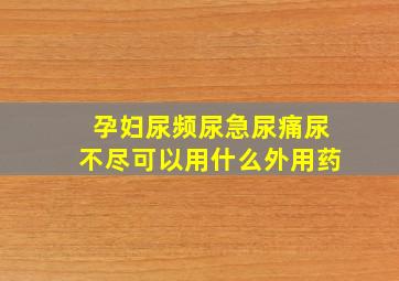 孕妇尿频尿急尿痛尿不尽可以用什么外用药