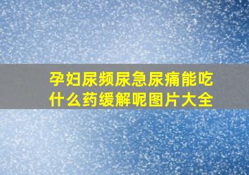 孕妇尿频尿急尿痛能吃什么药缓解呢图片大全