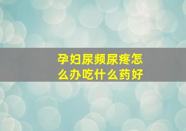 孕妇尿频尿疼怎么办吃什么药好