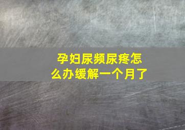 孕妇尿频尿疼怎么办缓解一个月了