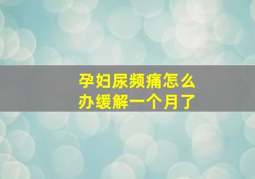 孕妇尿频痛怎么办缓解一个月了