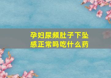 孕妇尿频肚子下坠感正常吗吃什么药