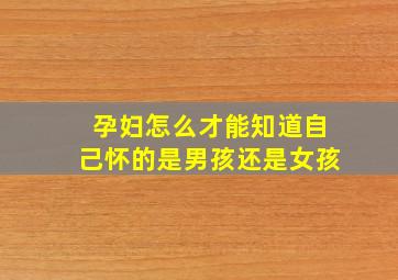 孕妇怎么才能知道自己怀的是男孩还是女孩