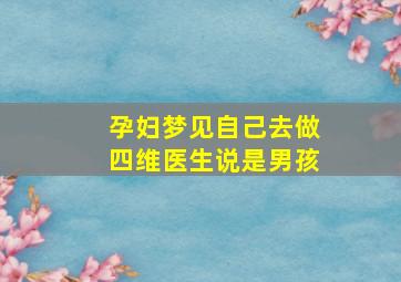 孕妇梦见自己去做四维医生说是男孩