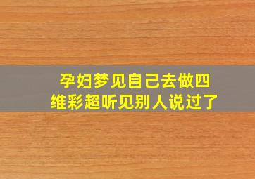 孕妇梦见自己去做四维彩超听见别人说过了