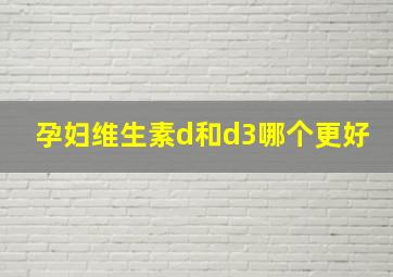 孕妇维生素d和d3哪个更好