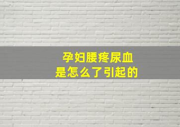 孕妇腰疼尿血是怎么了引起的