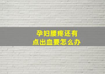 孕妇腰疼还有点出血要怎么办