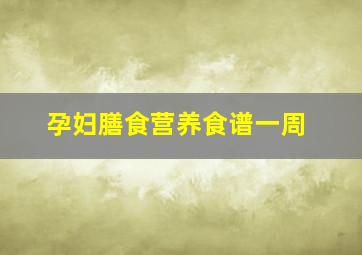 孕妇膳食营养食谱一周