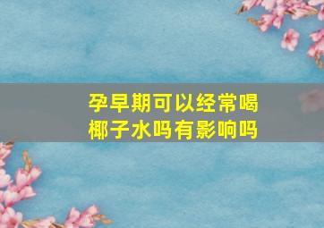 孕早期可以经常喝椰子水吗有影响吗