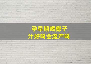 孕早期喝椰子汁好吗会流产吗