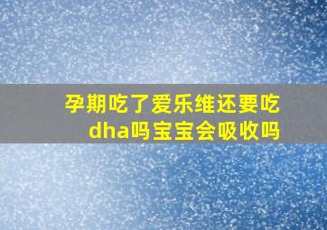 孕期吃了爱乐维还要吃dha吗宝宝会吸收吗