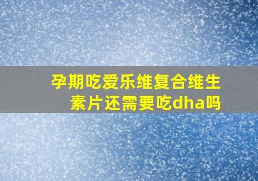 孕期吃爱乐维复合维生素片还需要吃dha吗