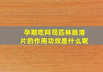 孕期吃阿司匹林肠溶片的作用功效是什么呢