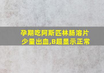 孕期吃阿斯匹林肠溶片少量出血,B超显示正常