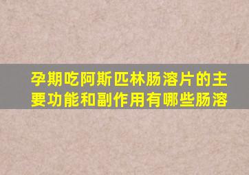 孕期吃阿斯匹林肠溶片的主要功能和副作用有哪些肠溶