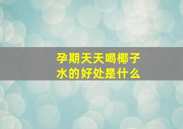 孕期天天喝椰子水的好处是什么