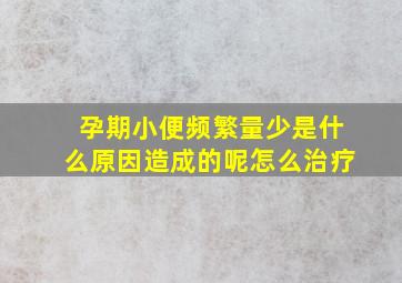 孕期小便频繁量少是什么原因造成的呢怎么治疗