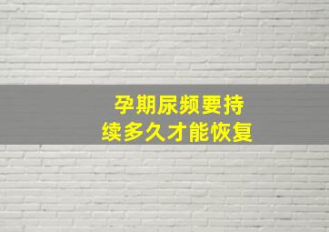 孕期尿频要持续多久才能恢复