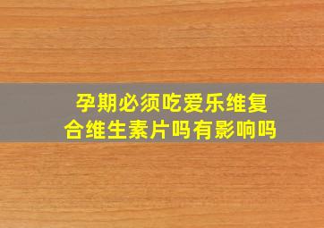 孕期必须吃爱乐维复合维生素片吗有影响吗