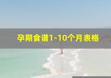 孕期食谱1-10个月表格